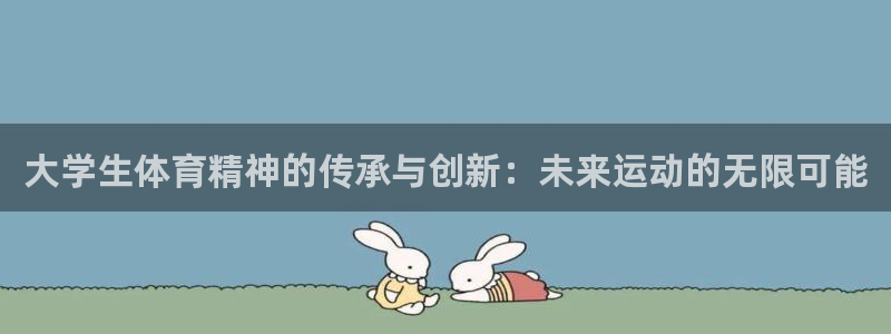 ug环球官网：大学生体育精神的传承与创新：未来运动的无限可能