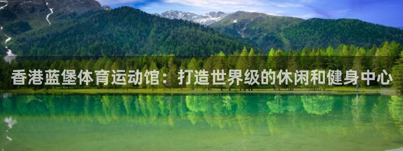 ug环球官网登录入口：香港蓝堡体育运动馆：打造世界级的休闲和健身中心