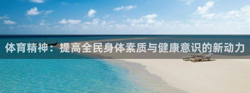 菲律宾ug环球官网：体育精神：提高全民身体素质与健康意识的新动力