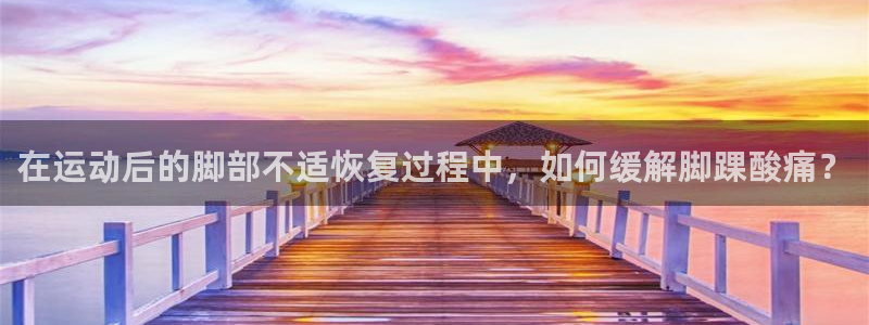 ug环球官网注册：在运动后的脚部不适恢复过程中，如何缓解脚踝酸痛？