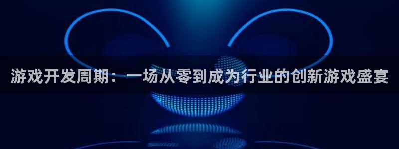庄闲游戏app官方：游戏开发周期：一场从零到成为行业的创新游